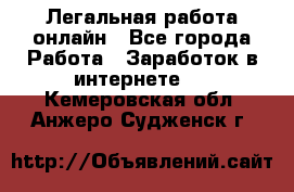 Легальная работа онлайн - Все города Работа » Заработок в интернете   . Кемеровская обл.,Анжеро-Судженск г.